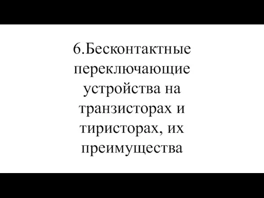 6.Бесконтактные переключающие устройства на транзисторах и тиристорах, их преимущества