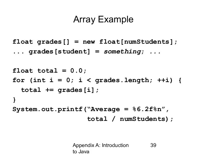 Appendix A: Introduction to Java Array Example float grades[] = new float[numStudents];