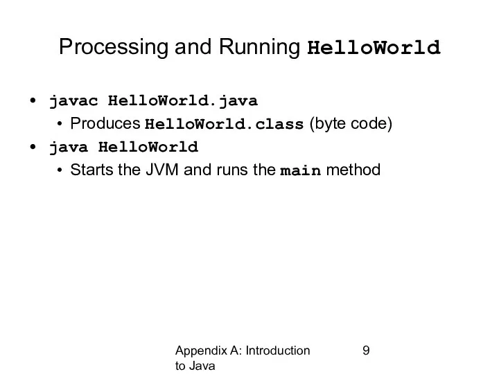 Appendix A: Introduction to Java Processing and Running HelloWorld javac HelloWorld.java Produces