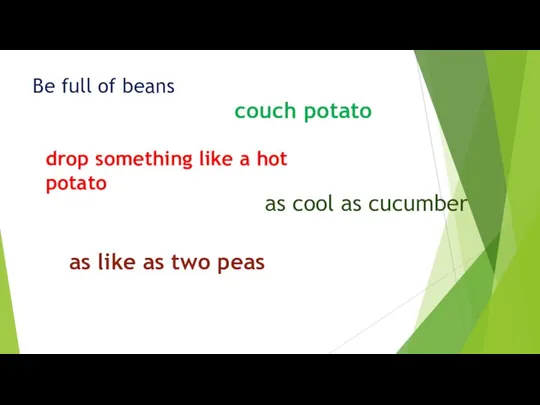 Be full of beans couch potato drop something like a hot potato