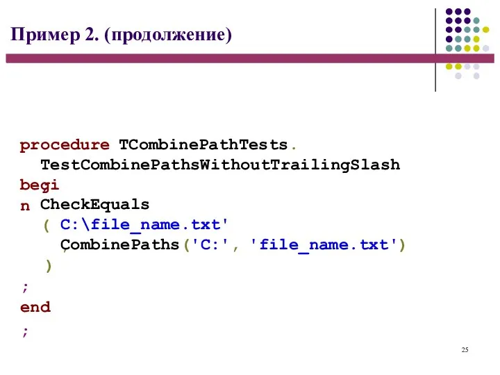 25 Пример 2. (продолжение) procedure TCombinePathTests. TestCombinePathsWithoutTrailingSlash; begin CheckEquals( C:\file_name.txt', CombinePaths('C:', 'file_name.txt') ); end;