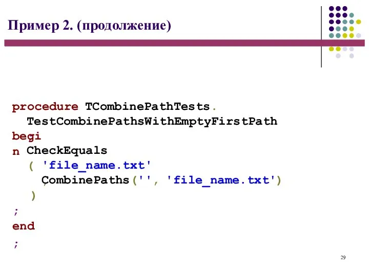 29 Пример 2. (продолжение) procedure TCombinePathTests. TestCombinePathsWithEmptyFirstPath; begin CheckEquals( 'file_name.txt', CombinePaths('', 'file_name.txt') ); end;