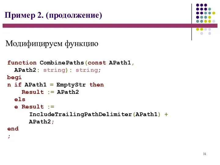 31 Пример 2. (продолжение) function CombinePaths(const APath1, APath2: string): string; begin if