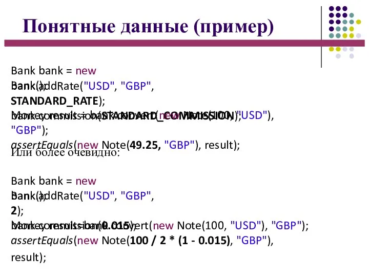 Понятные данные (пример) Bank bank = new Bank(); bank.addRate("USD", "GBP", STANDARD_RATE); bank.commission(STANDARD_COMMISSION);