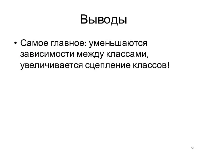 Выводы Самое главное: уменьшаются зависимости между классами, увеличивается сцепление классов!