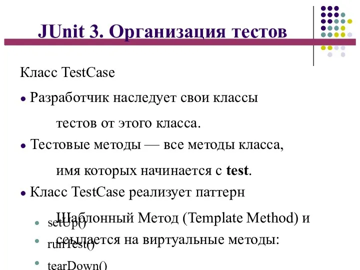 JUnit 3. Организация тестов Класс TestCase ● Разработчик наследует свои классы тестов
