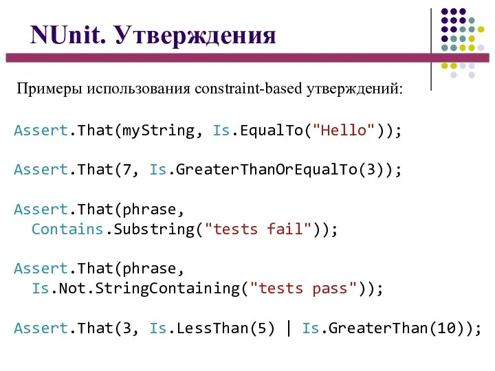 NUnit. Утверждения Assert.That(myString, Is.EqualTo("Hello")); Assert.That(7, Is.GreaterThanOrEqualTo(3)); Assert.That(phrase, Contains.Substring("tests fail")); Assert.That(phrase, Is.Not.StringContaining("tests pass"));