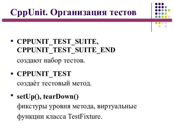 CppUnit. Организация тестов ● ● ● CPPUNIT_TEST_SUITE, CPPUNIT_TEST_SUITE_END создают набор тестов. CPPUNIT_TEST