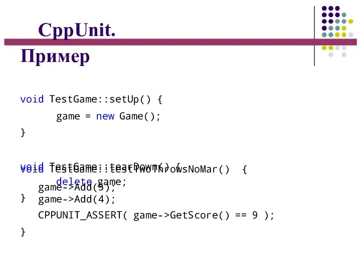 CppUnit. Пример void TestGame::setUp() { game = new Game(); } void TestGame::tearDown()