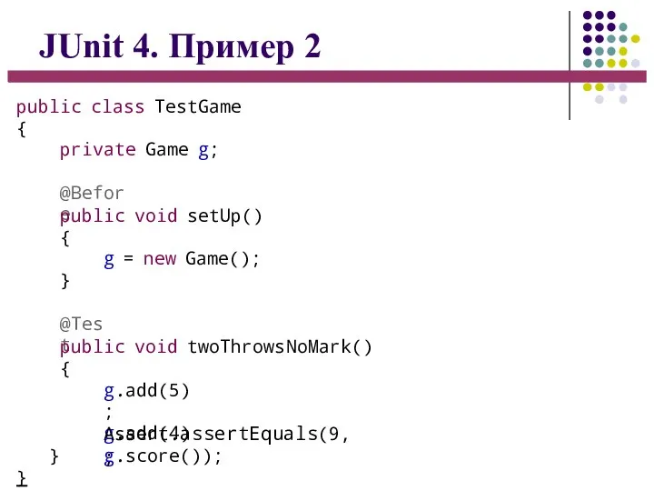 JUnit 4. Пример 2 public class TestGame { private Game g; @Before