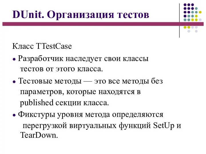 DUnit. Организация тестов Класс TTestCase ● Разработчик наследует свои классы тестов от