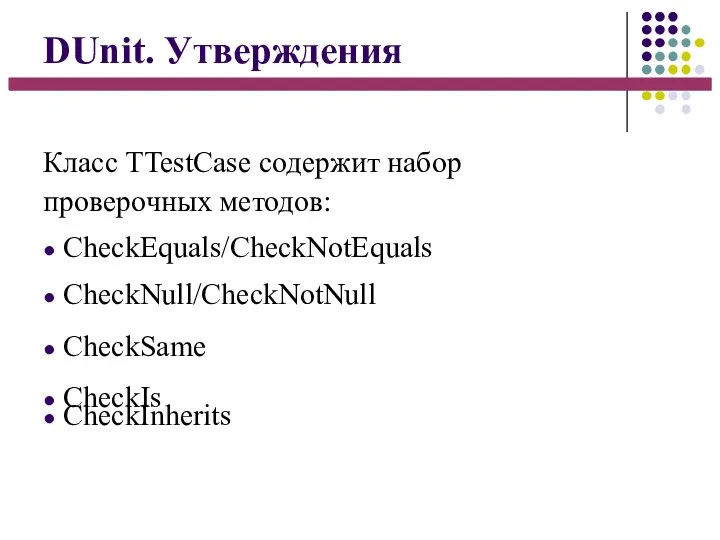 DUnit. Утверждения Класс TTestCase содержит набор проверочных методов: ● CheckEquals/CheckNotEquals ● CheckNull/CheckNotNull