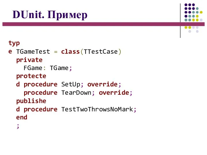 DUnit. Пример type TGameTest = class(TTestCase) private FGame: TGame; protected procedure SetUp;