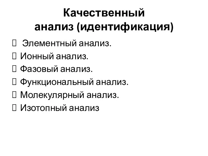 Качественный анализ (идентификация) Элементный анализ. Ионный анализ. Фазовый анализ. Функциональный анализ. Молекулярный анализ. Изотопный анализ