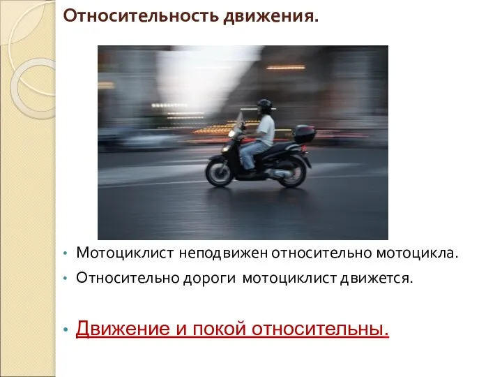 Относительность движения. Мотоциклист неподвижен относительно мотоцикла. Относительно дороги мотоциклист движется. Движение и покой относительны.