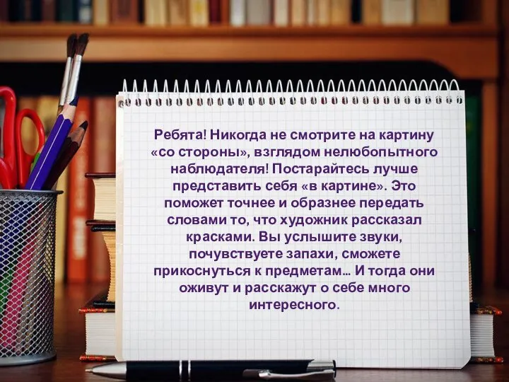 Ребята! Никогда не смотрите на картину «со стороны», взглядом нелюбопытного наблюдателя! Постарайтесь