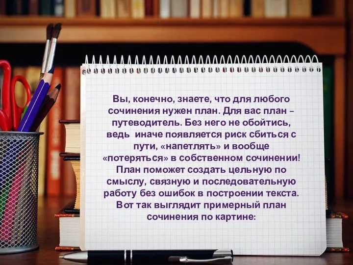 Вы, конечно, знаете, что для любого сочинения нужен план. Для вас план