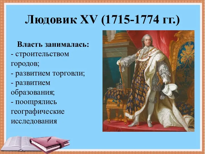 Людовик XV (1715-1774 гг.) Власть занималась: - строительством городов; - развитием торговли;