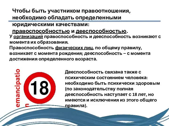 Чтобы быть участником правоотношения, необходимо обладать определенными юридическими качествами: правоспособностью и дееспособностью.