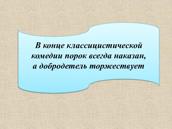 В конце классицистической комедии порок всегда наказан, а добродетель торжествует