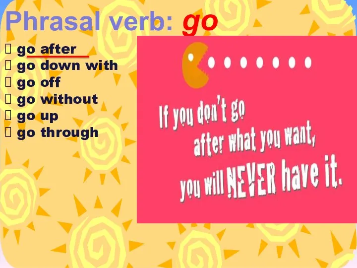 Phrasal verb: go go after go down with go off go without go up go through