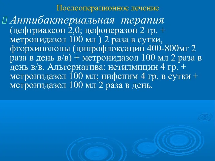 Послеоперационное лечение Антибактериальная терапия (цефтриаксон 2,0; цефоперазон 2 гр. + метронидазол 100