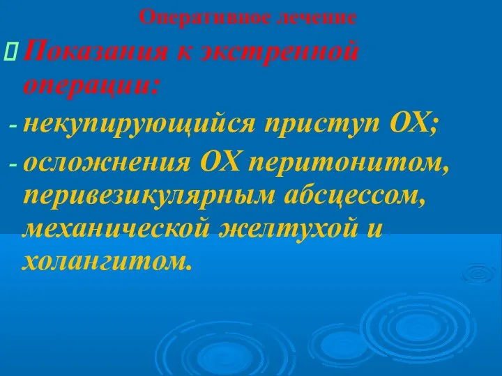 Оперативное лечение Показания к экстренной операции: некупирующийся приступ ОХ; осложнения ОХ перитонитом,