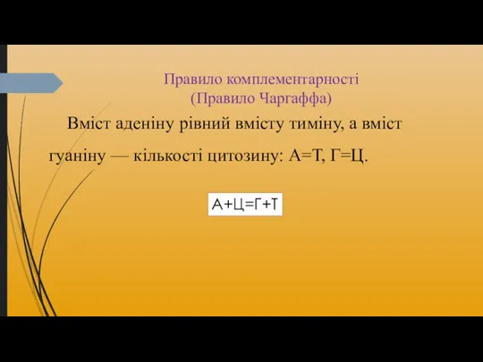 Правило комплементарності (Правило Чаргаффа) Вміст аденіну рівний вмісту тиміну, а вміст гуаніну