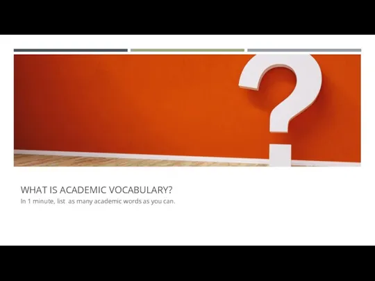 WHAT IS ACADEMIC VOCABULARY? In 1 minute, list as many academic words as you can.