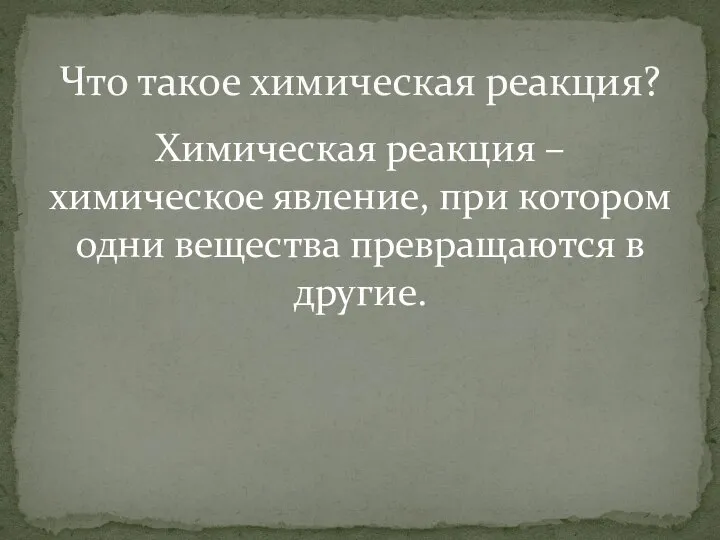 Химическая реакция – химическое явление, при котором одни вещества превращаются в другие. Что такое химическая реакция?