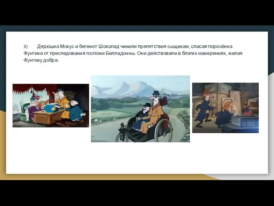 3) Дядюшка Мокус и бегемот Шоколад чинили препятствия сыщикам, спасая поросёнка Фунтика