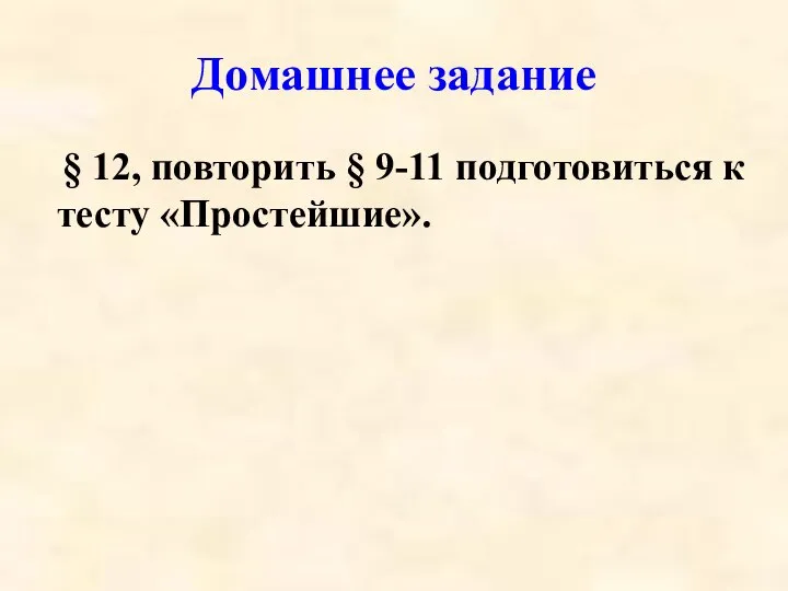 Домашнее задание § 12, повторить § 9-11 подготовиться к тесту «Простейшие».