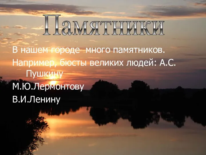 В нашем городе много памятников. Например, бюсты великих людей: А.С.Пушкину М.Ю.Лермонтову В.И.Ленину Памятники