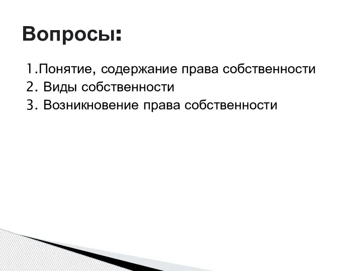 1.Понятие, содержание права собственности 2. Виды собственности 3. Возникновение права собственности Вопросы: