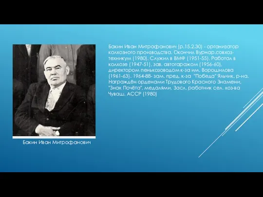 Бакин Иван Митрофанович (р.15.2.30) - организатор колхозного производства. Окончил Вурнар.совхоз-техникум (1980). Служил