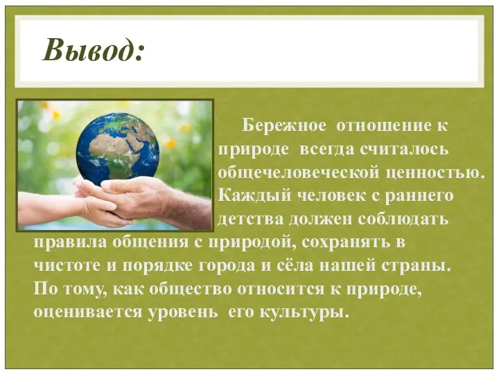 Вывод: Бережное отношение к природе всегда считалось общечеловеческой ценностью. Каждый человек с