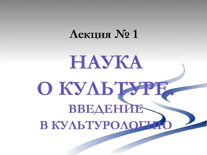 Лекция № 1 НАУКА О КУЛЬТУРЕ. ВВЕДЕНИЕ В КУЛЬТУРОЛОГИЮ