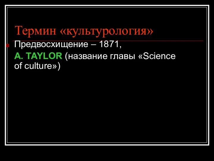 Термин «культурология» Предвосхищение – 1871, A. TAYLOR (название главы «Science of culture»)