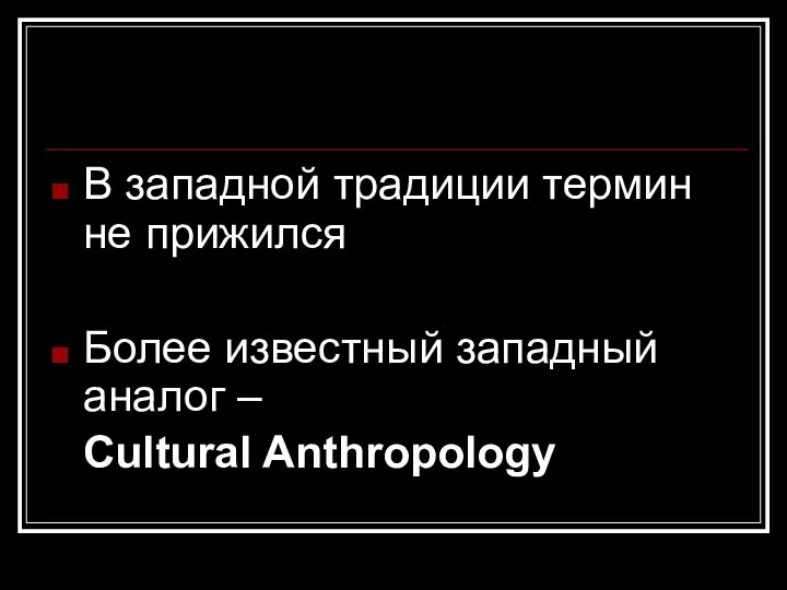 В западной традиции термин не прижился Более известный западный аналог – Cultural Anthropology