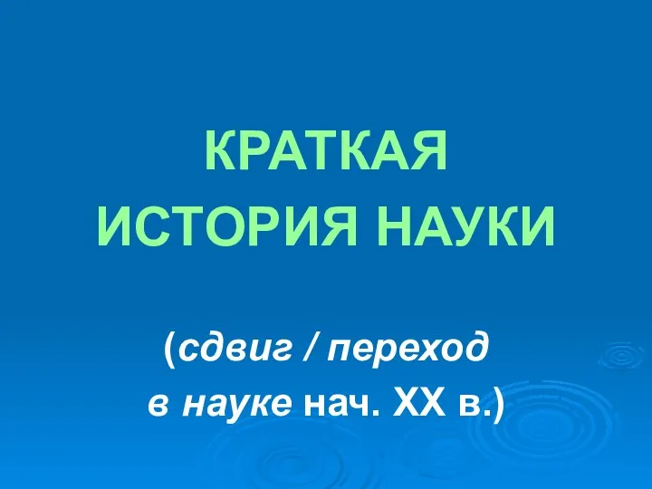 КРАТКАЯ ИСТОРИЯ НАУКИ (сдвиг / переход в науке нач. ХХ в.)