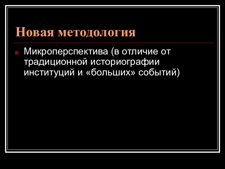 Новая методология Микроперспектива (в отличие от традиционной историографии институций и «больших» событий)