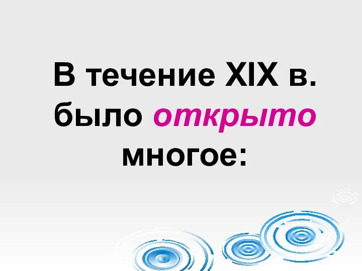 В течение XIX в. было открыто многое: