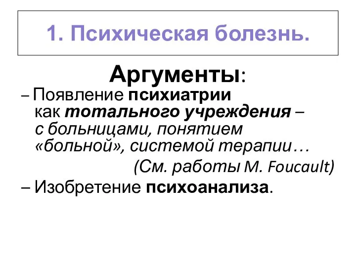 1. Психическая болезнь. Аргументы: – Появление психиатрии как тотального учреждения – с