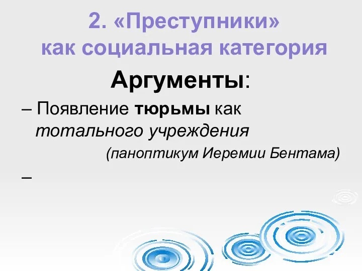 2. «Преступники» как социальная категория Аргументы: – Появление тюрьмы как тотального учреждения (паноптикум Иеремии Бентама) –