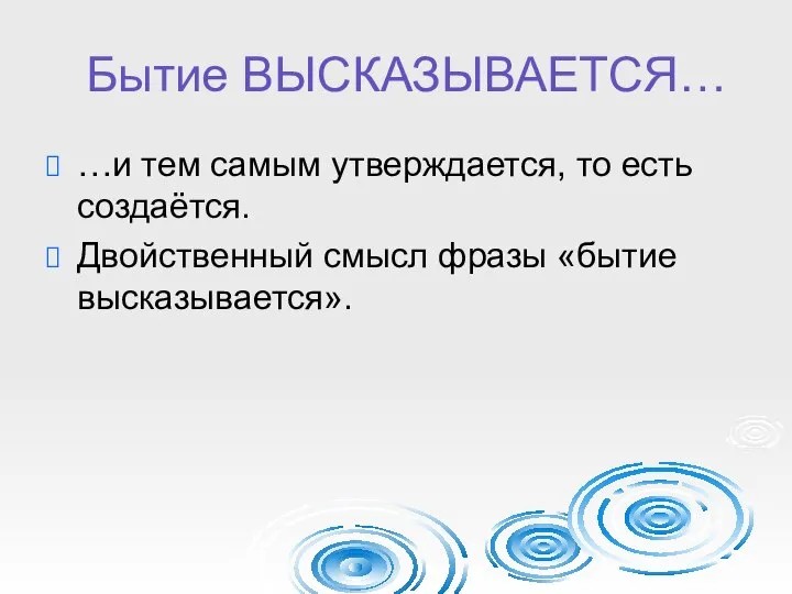 Бытие ВЫСКАЗЫВАЕТСЯ… …и тем самым утверждается, то есть создаётся. Двойственный смысл фразы «бытие высказывается».