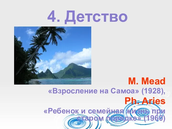 4. Детство M. Mead «Взросление на Самоа» (1928), Ph. Aries «Ребенок и