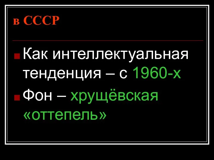 в СССР Как интеллектуальная тенденция – с 1960-х Фон – хрущёвская «оттепель»