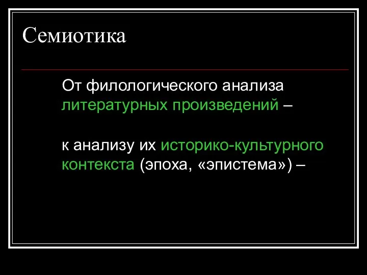 Семиотика От филологического анализа литературных произведений – к анализу их историко-культурного контекста (эпоха, «эпистема») –