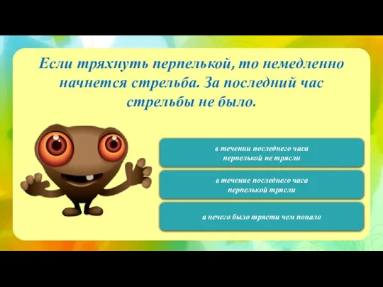 120 Если тряхнуть перпелькой, то немедленно начнется стрельба. За последний час стрельбы