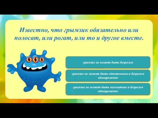 120 Известно, что грымзик обязательно или полосат, или рогат, или то и